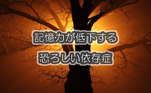 記憶力が低下する恐ろしい依存症